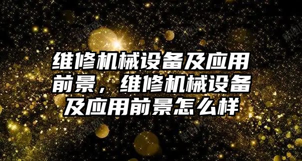 維修機(jī)械設(shè)備及應(yīng)用前景，維修機(jī)械設(shè)備及應(yīng)用前景怎么樣