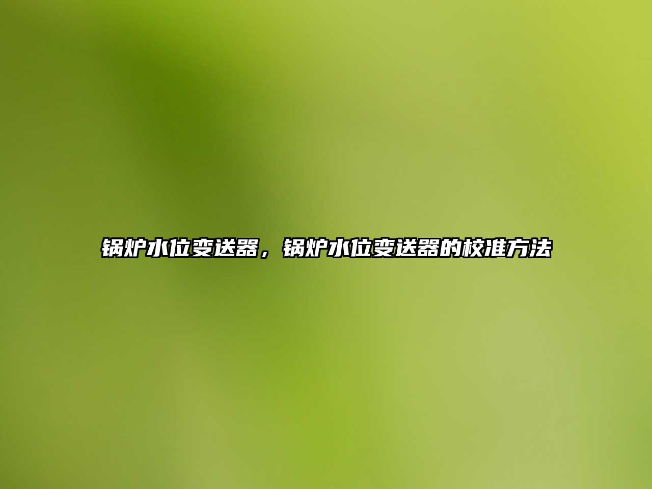 鍋爐水位變送器，鍋爐水位變送器的校準(zhǔn)方法