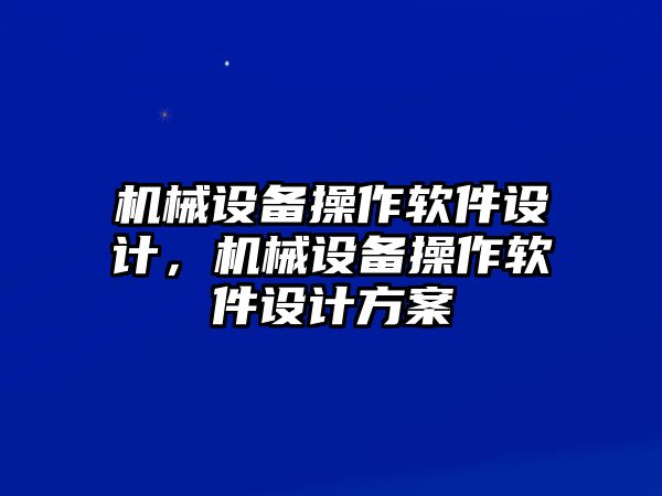 機(jī)械設(shè)備操作軟件設(shè)計(jì)，機(jī)械設(shè)備操作軟件設(shè)計(jì)方案