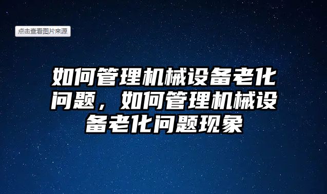 如何管理機械設(shè)備老化問題，如何管理機械設(shè)備老化問題現(xiàn)象