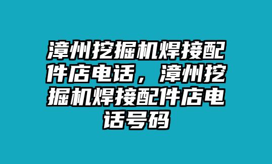 漳州挖掘機焊接配件店電話，漳州挖掘機焊接配件店電話號碼