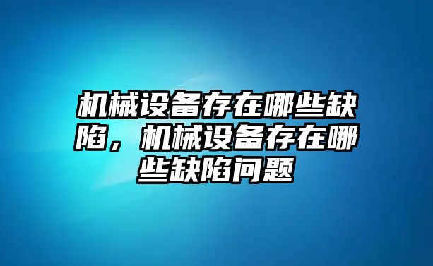 機(jī)械設(shè)備存在哪些缺陷，機(jī)械設(shè)備存在哪些缺陷問題