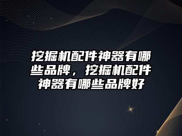 挖掘機(jī)配件神器有哪些品牌，挖掘機(jī)配件神器有哪些品牌好