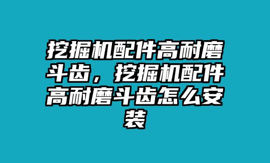 挖掘機配件高耐磨斗齒，挖掘機配件高耐磨斗齒怎么安裝