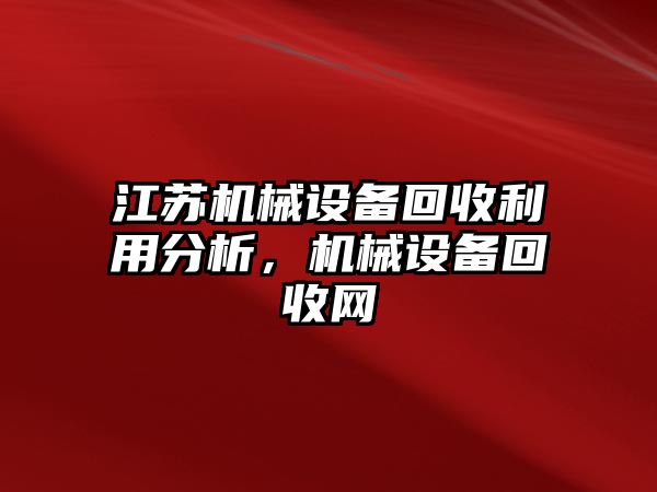 江蘇機(jī)械設(shè)備回收利用分析，機(jī)械設(shè)備回收網(wǎng)