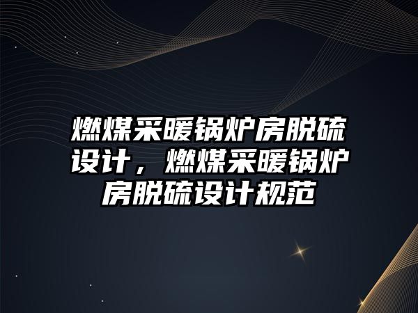 燃煤采暖鍋爐房脫硫設計，燃煤采暖鍋爐房脫硫設計規(guī)范