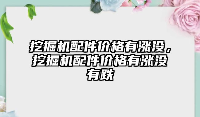 挖掘機(jī)配件價格有漲沒，挖掘機(jī)配件價格有漲沒有跌