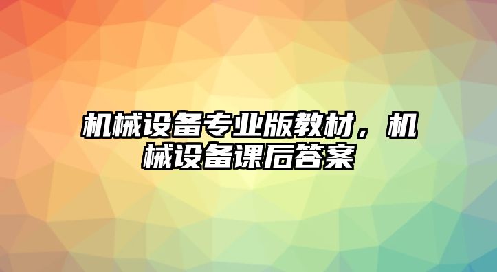 機(jī)械設(shè)備專業(yè)版教材，機(jī)械設(shè)備課后答案