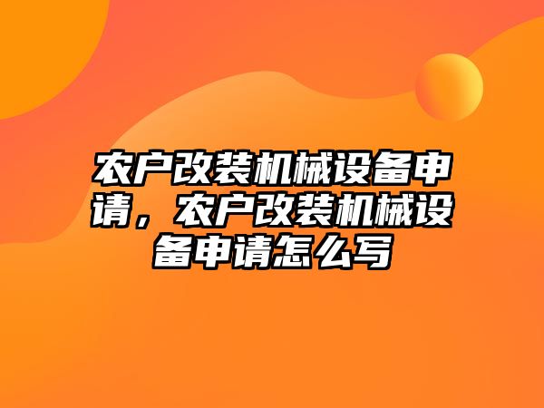 農(nóng)戶改裝機械設備申請，農(nóng)戶改裝機械設備申請怎么寫