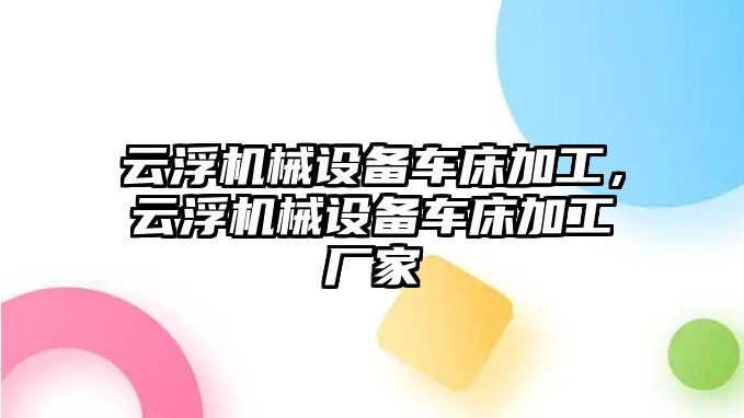 云浮機(jī)械設(shè)備車床加工，云浮機(jī)械設(shè)備車床加工廠家