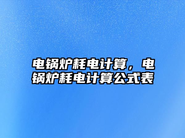 電鍋爐耗電計算，電鍋爐耗電計算公式表