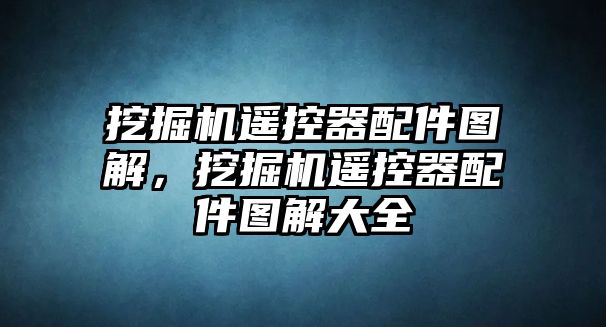 挖掘機(jī)遙控器配件圖解，挖掘機(jī)遙控器配件圖解大全