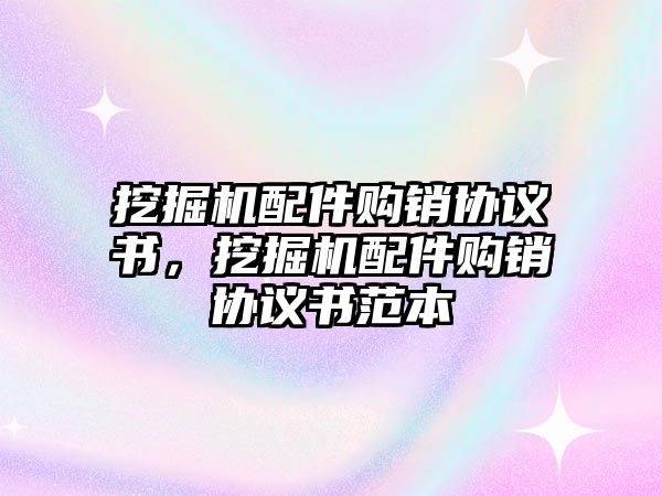 挖掘機配件購銷協(xié)議書，挖掘機配件購銷協(xié)議書范本