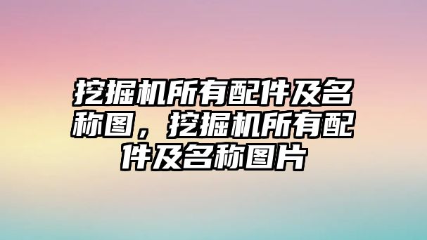 挖掘機所有配件及名稱圖，挖掘機所有配件及名稱圖片