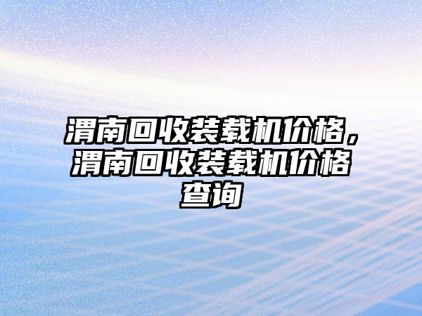 渭南回收裝載機(jī)價(jià)格，渭南回收裝載機(jī)價(jià)格查詢