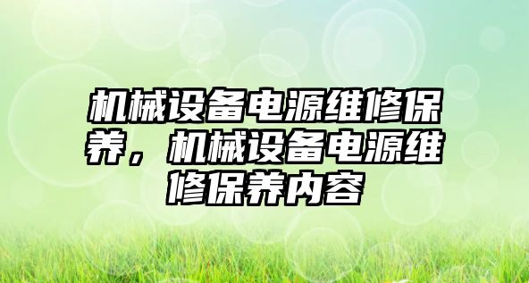 機械設(shè)備電源維修保養(yǎng)，機械設(shè)備電源維修保養(yǎng)內(nèi)容