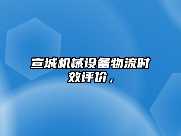 宣城機械設(shè)備物流時效評價，