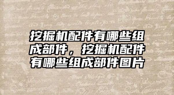 挖掘機配件有哪些組成部件，挖掘機配件有哪些組成部件圖片