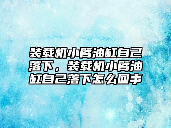 裝載機小臂油缸自己落下，裝載機小臂油缸自己落下怎么回事