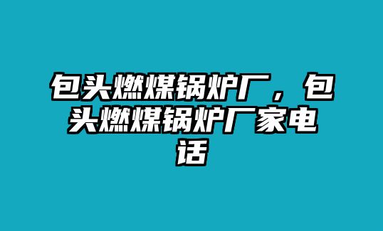 包頭燃煤鍋爐廠，包頭燃煤鍋爐廠家電話