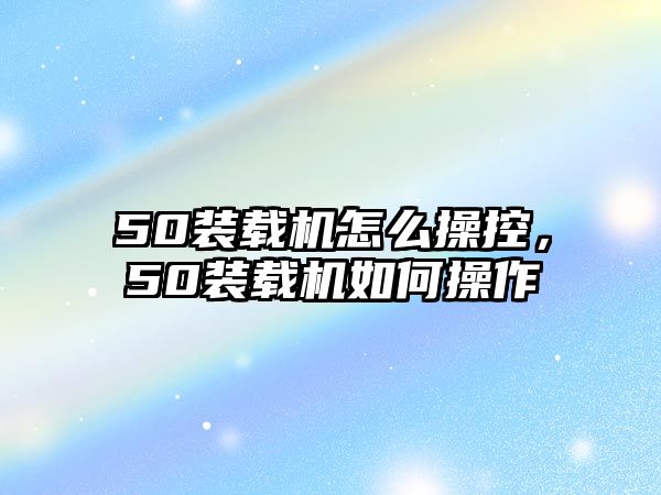 50裝載機怎么操控，50裝載機如何操作