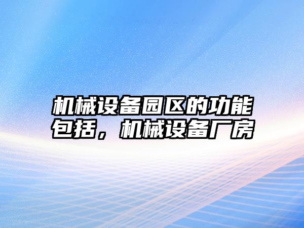 機(jī)械設(shè)備園區(qū)的功能包括，機(jī)械設(shè)備廠房