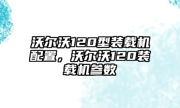 沃爾沃120型裝載機配置，沃爾沃120裝載機參數(shù)