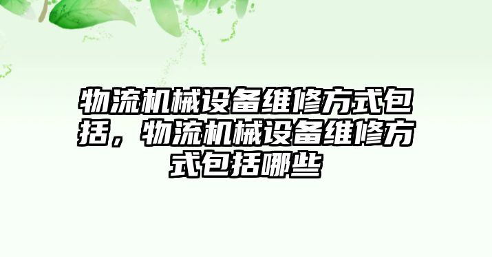 物流機械設(shè)備維修方式包括，物流機械設(shè)備維修方式包括哪些