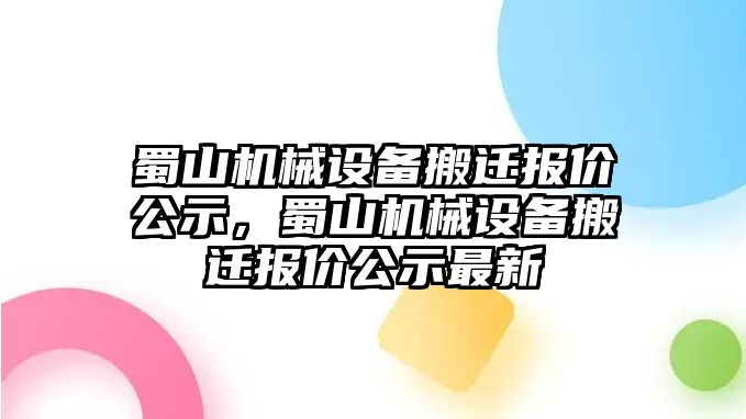 蜀山機械設(shè)備搬遷報價公示，蜀山機械設(shè)備搬遷報價公示最新