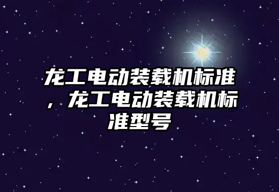 龍工電動裝載機標準，龍工電動裝載機標準型號