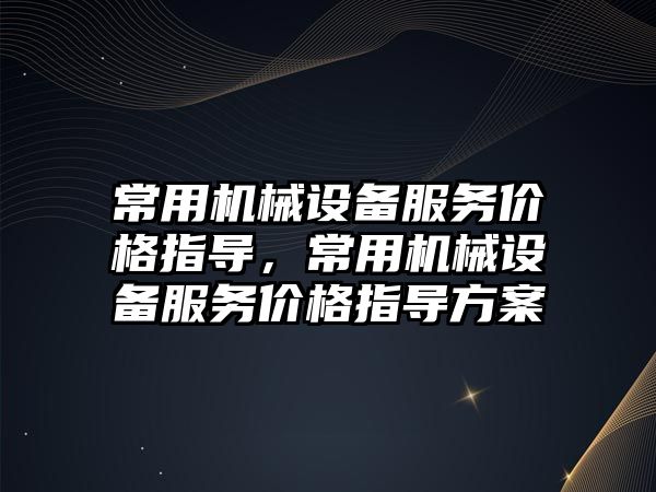 常用機械設備服務價格指導，常用機械設備服務價格指導方案