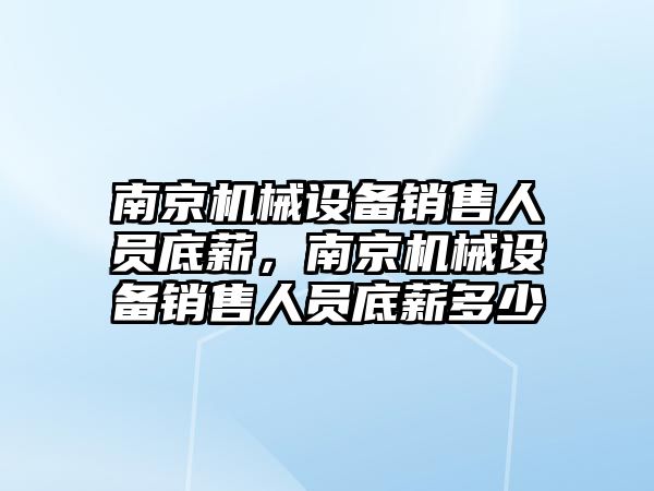 南京機械設(shè)備銷售人員底薪，南京機械設(shè)備銷售人員底薪多少