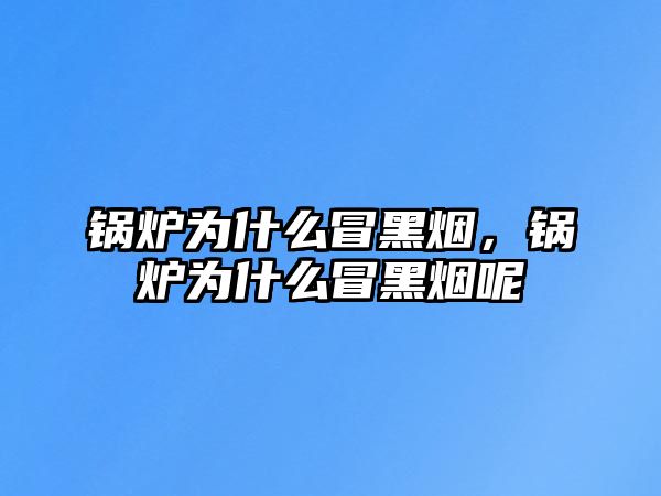 鍋爐為什么冒黑煙，鍋爐為什么冒黑煙呢