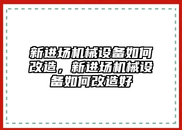 新進場機械設備如何改造，新進場機械設備如何改造好