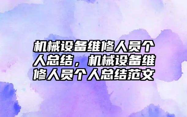 機械設(shè)備維修人員個人總結(jié)，機械設(shè)備維修人員個人總結(jié)范文