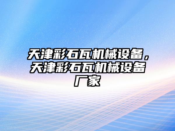 天津彩石瓦機(jī)械設(shè)備，天津彩石瓦機(jī)械設(shè)備廠家