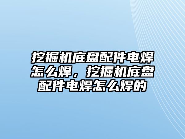 挖掘機底盤配件電焊怎么焊，挖掘機底盤配件電焊怎么焊的