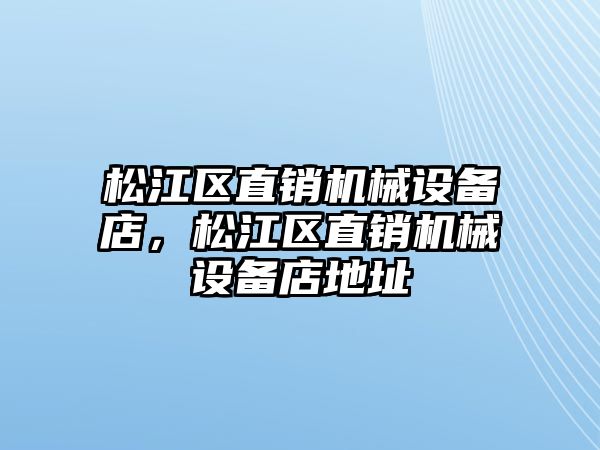 松江區(qū)直銷機械設(shè)備店，松江區(qū)直銷機械設(shè)備店地址