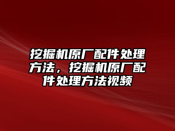 挖掘機原廠配件處理方法，挖掘機原廠配件處理方法視頻