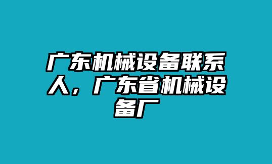 廣東機(jī)械設(shè)備聯(lián)系人，廣東省機(jī)械設(shè)備廠