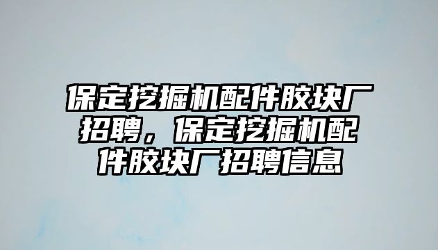 保定挖掘機配件膠塊廠招聘，保定挖掘機配件膠塊廠招聘信息