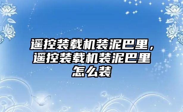 遙控裝載機(jī)裝泥巴里，遙控裝載機(jī)裝泥巴里怎么裝