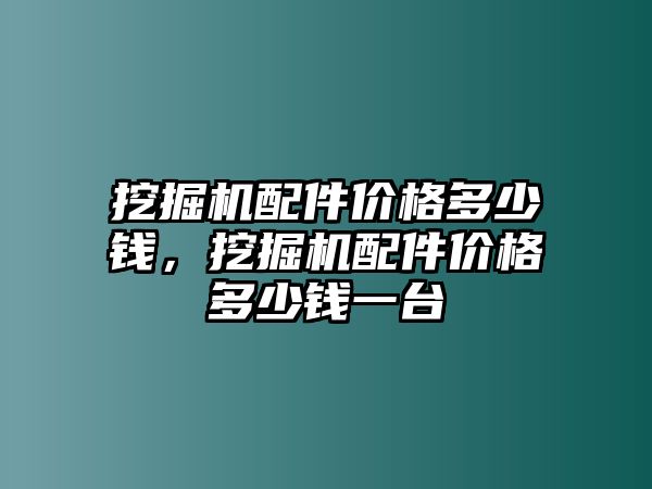 挖掘機(jī)配件價(jià)格多少錢(qián)，挖掘機(jī)配件價(jià)格多少錢(qián)一臺(tái)