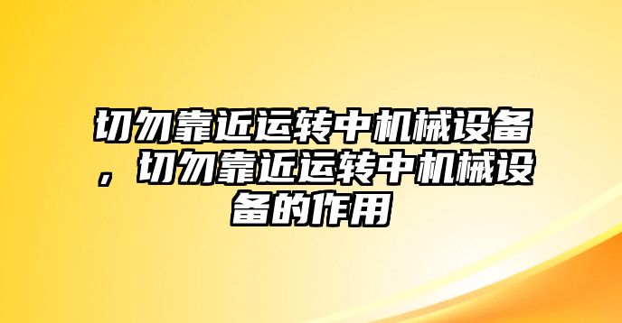 切勿靠近運(yùn)轉(zhuǎn)中機(jī)械設(shè)備，切勿靠近運(yùn)轉(zhuǎn)中機(jī)械設(shè)備的作用