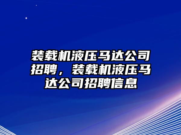 裝載機(jī)液壓馬達(dá)公司招聘，裝載機(jī)液壓馬達(dá)公司招聘信息