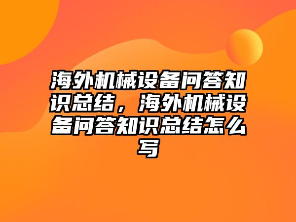 海外機械設(shè)備問答知識總結(jié)，海外機械設(shè)備問答知識總結(jié)怎么寫