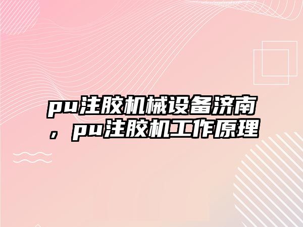 pu注膠機(jī)械設(shè)備濟(jì)南，pu注膠機(jī)工作原理