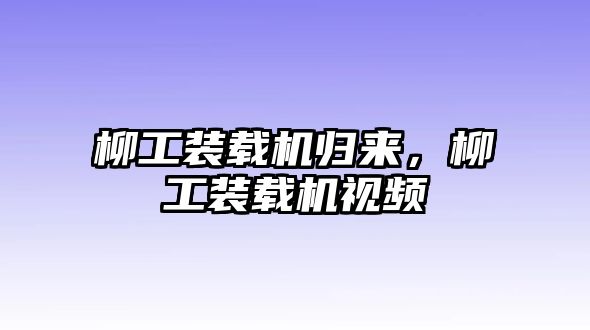 柳工裝載機歸來，柳工裝載機視頻