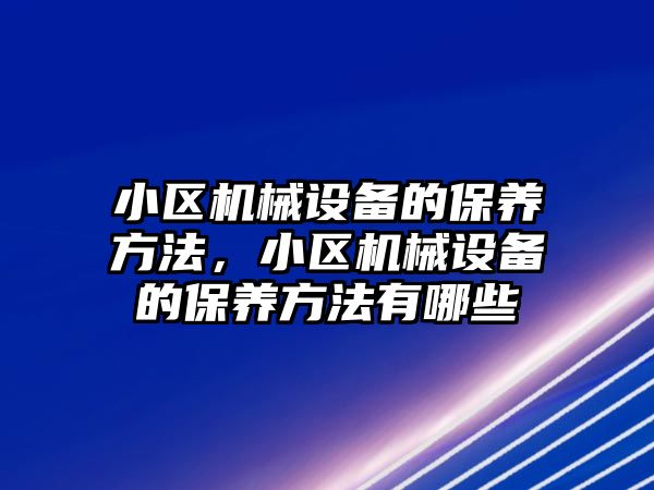 小區(qū)機械設備的保養(yǎng)方法，小區(qū)機械設備的保養(yǎng)方法有哪些