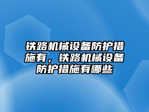 鐵路機械設(shè)備防護措施有，鐵路機械設(shè)備防護措施有哪些